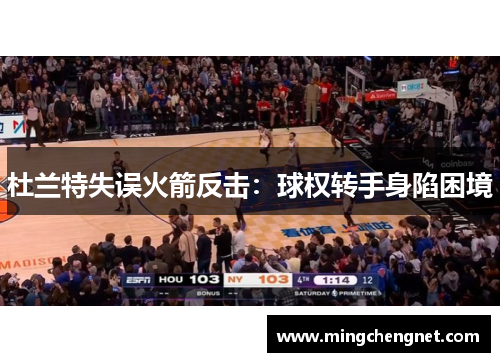 杜兰特失误火箭反击：球权转手身陷困境